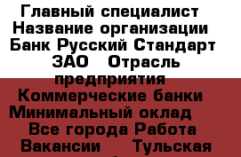 Главный специалист › Название организации ­ Банк Русский Стандарт, ЗАО › Отрасль предприятия ­ Коммерческие банки › Минимальный оклад ­ 1 - Все города Работа » Вакансии   . Тульская обл.